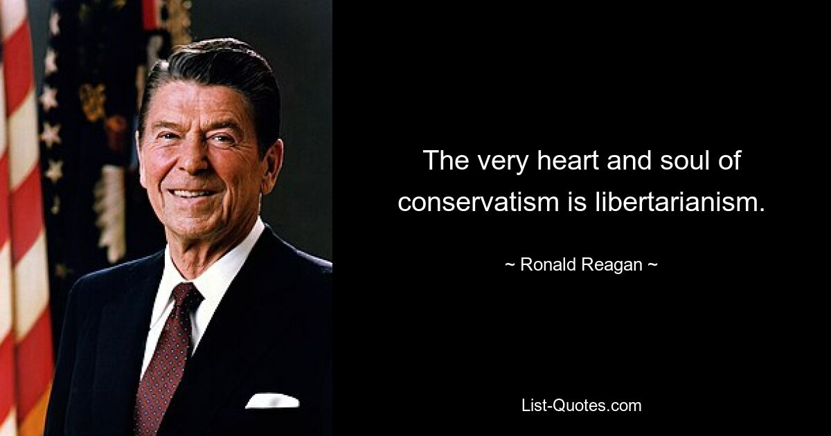 The very heart and soul of conservatism is libertarianism. — © Ronald Reagan