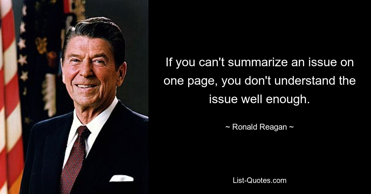 If you can't summarize an issue on one page, you don't understand the issue well enough. — © Ronald Reagan