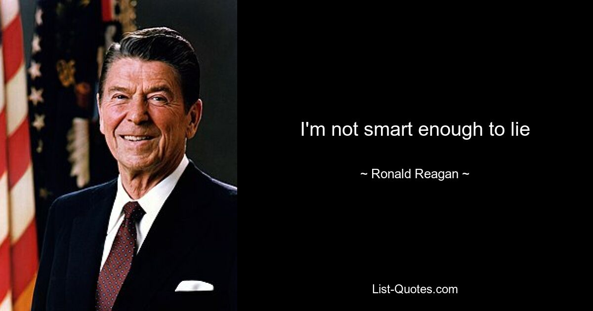 I'm not smart enough to lie — © Ronald Reagan