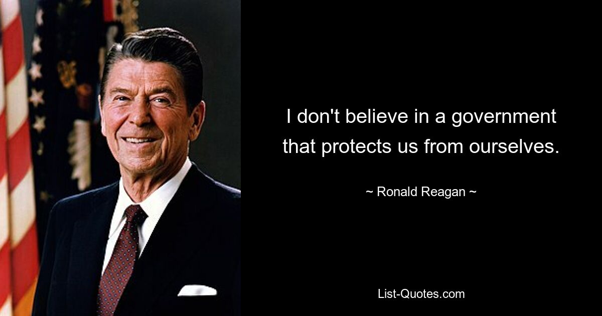 I don't believe in a government that protects us from ourselves. — © Ronald Reagan