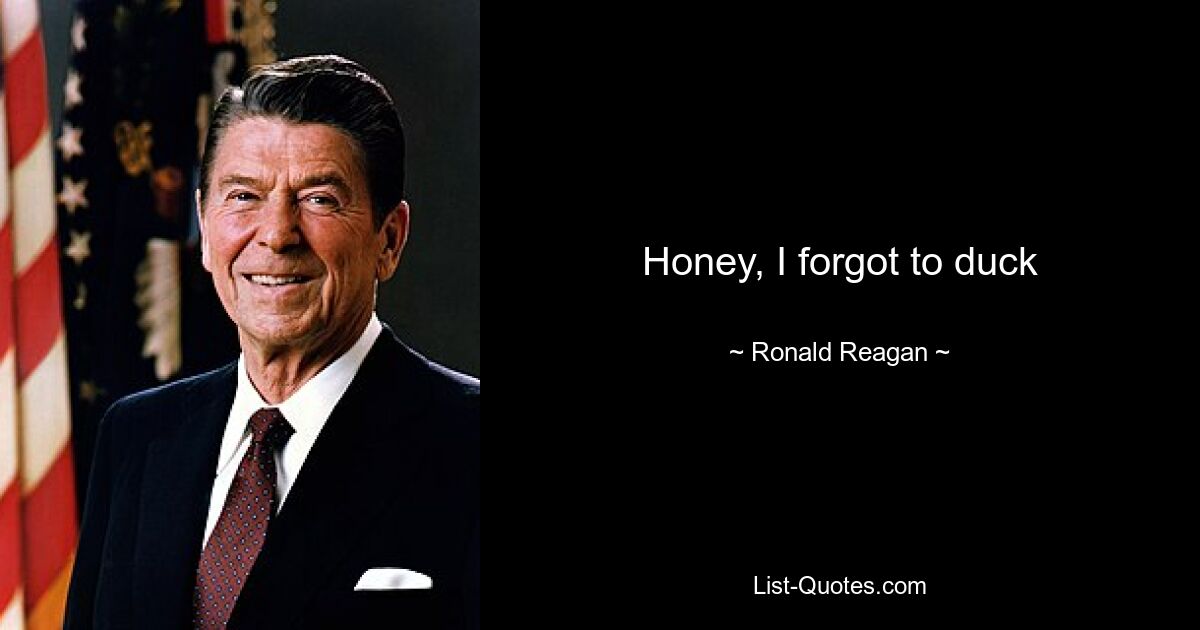 Honey, I forgot to duck — © Ronald Reagan