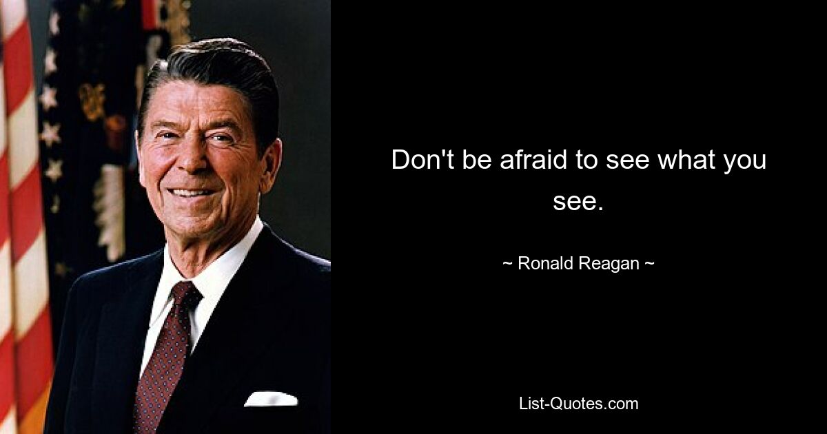 Don't be afraid to see what you see. — © Ronald Reagan