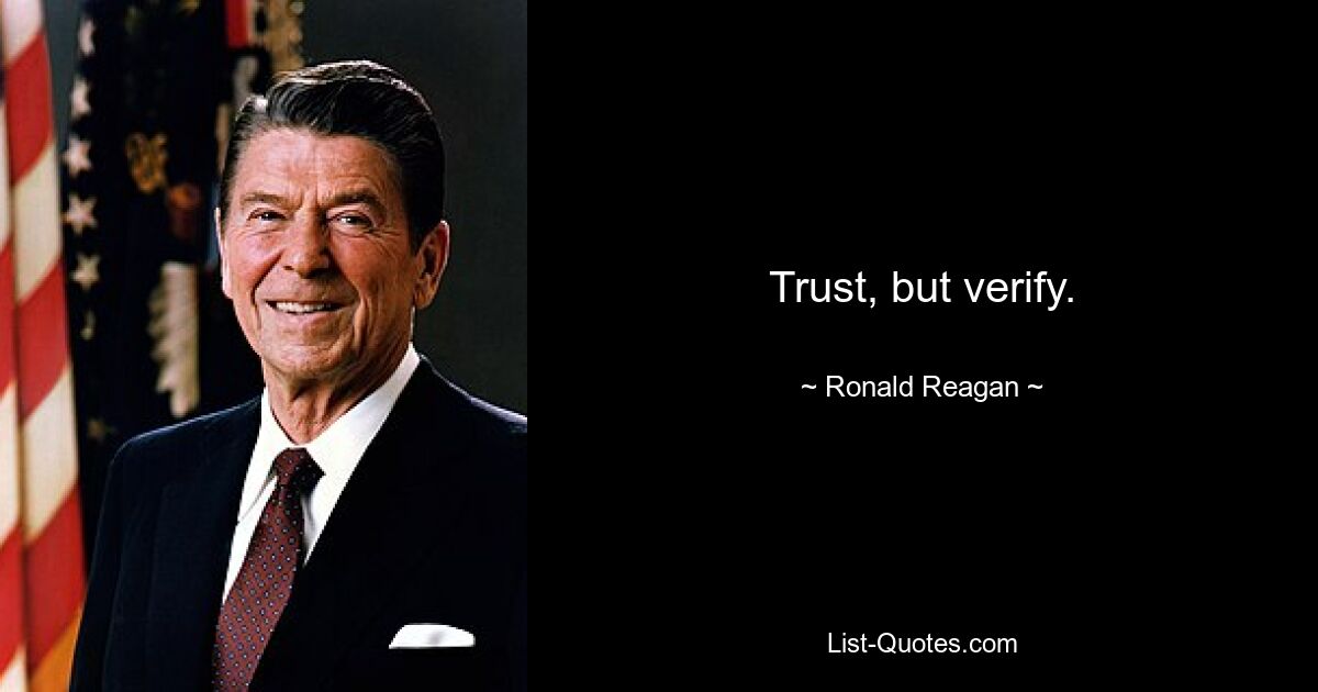 Trust, but verify. — © Ronald Reagan