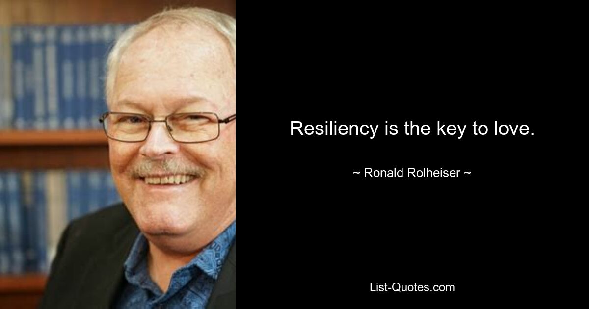 Resiliency is the key to love. — © Ronald Rolheiser