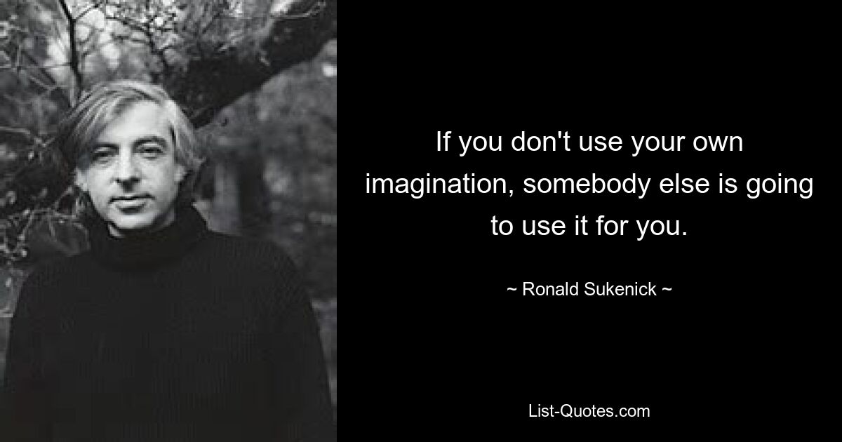 If you don't use your own imagination, somebody else is going to use it for you. — © Ronald Sukenick