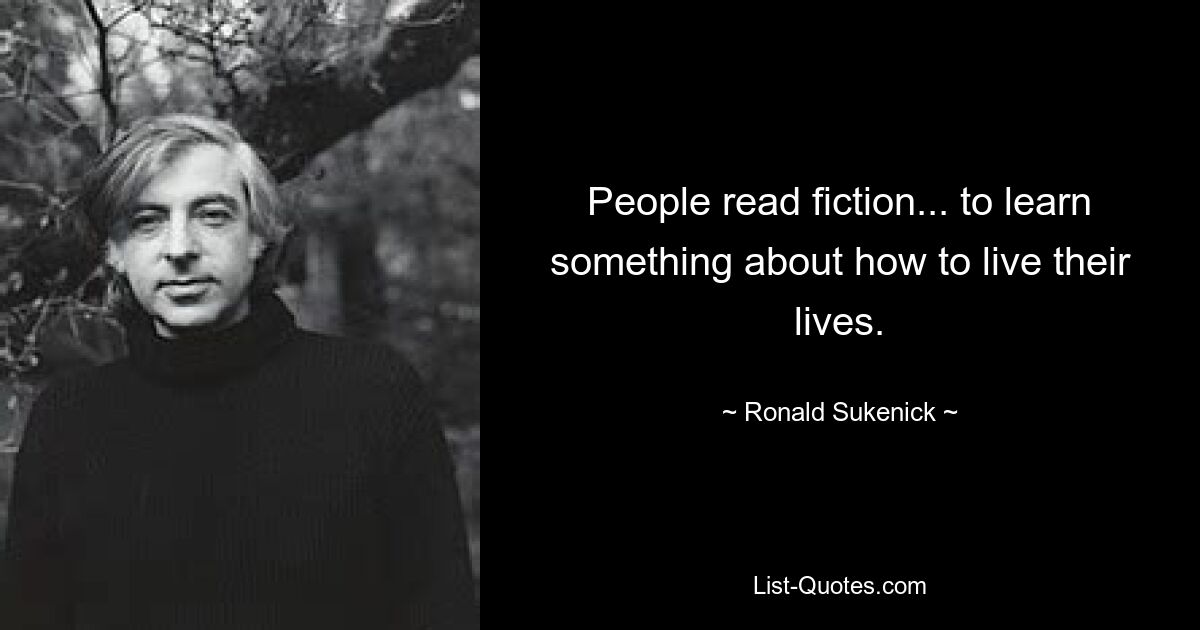 People read fiction... to learn something about how to live their lives. — © Ronald Sukenick