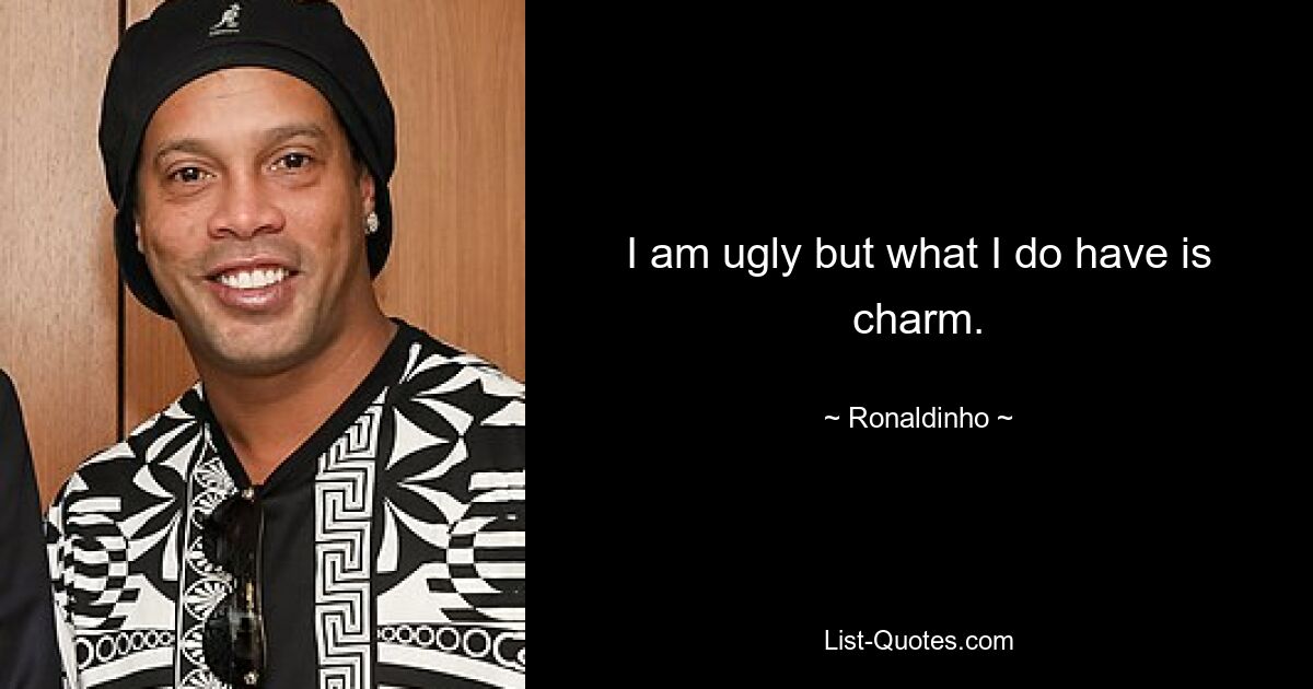 I am ugly but what I do have is charm. — © Ronaldinho