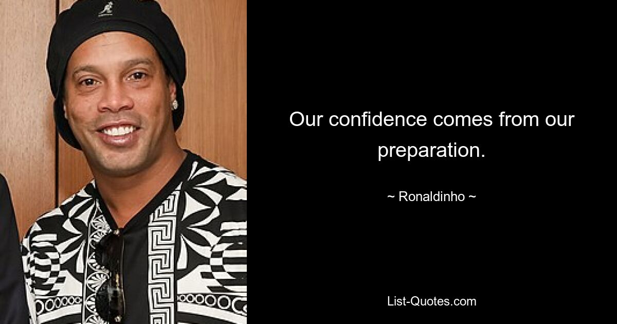 Our confidence comes from our preparation. — © Ronaldinho