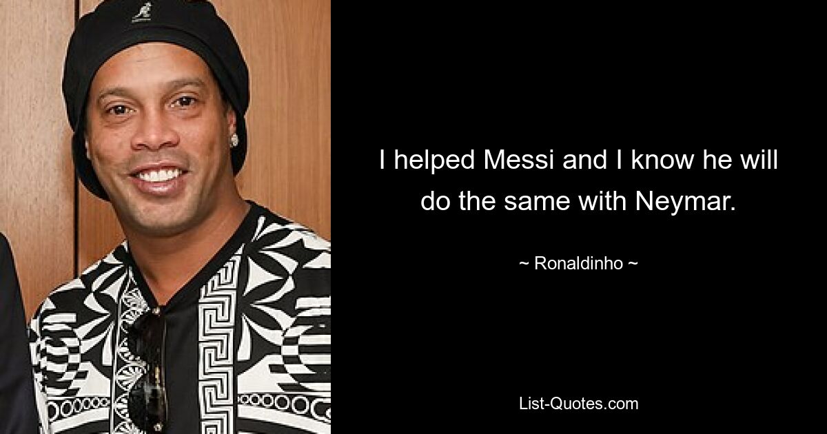 I helped Messi and I know he will do the same with Neymar. — © Ronaldinho