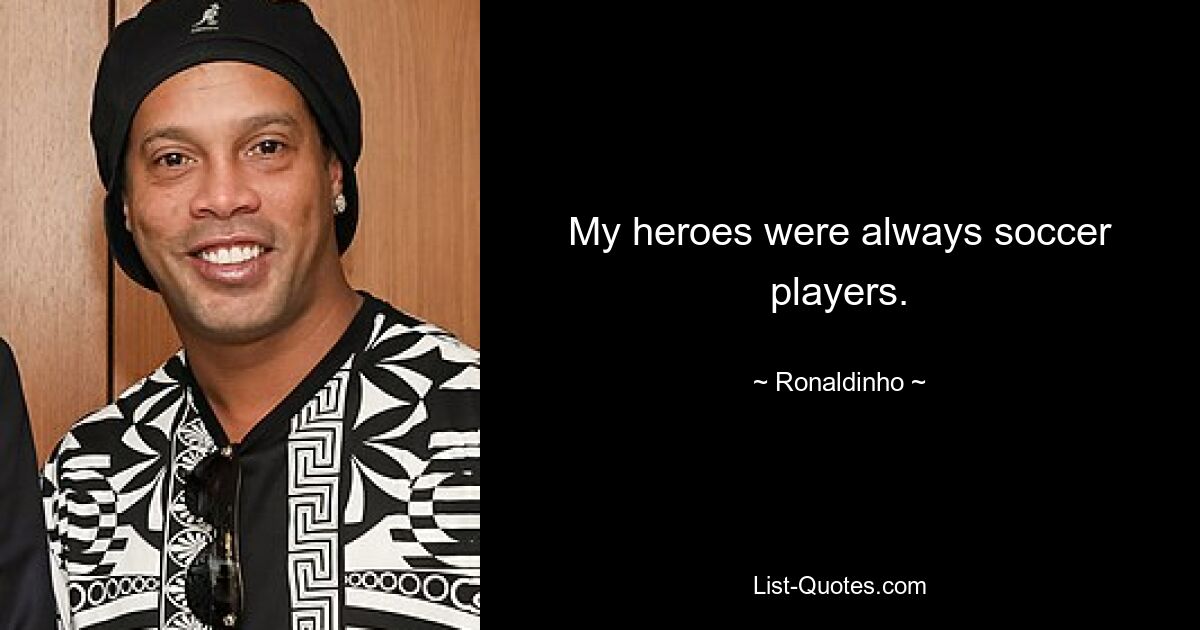 My heroes were always soccer players. — © Ronaldinho