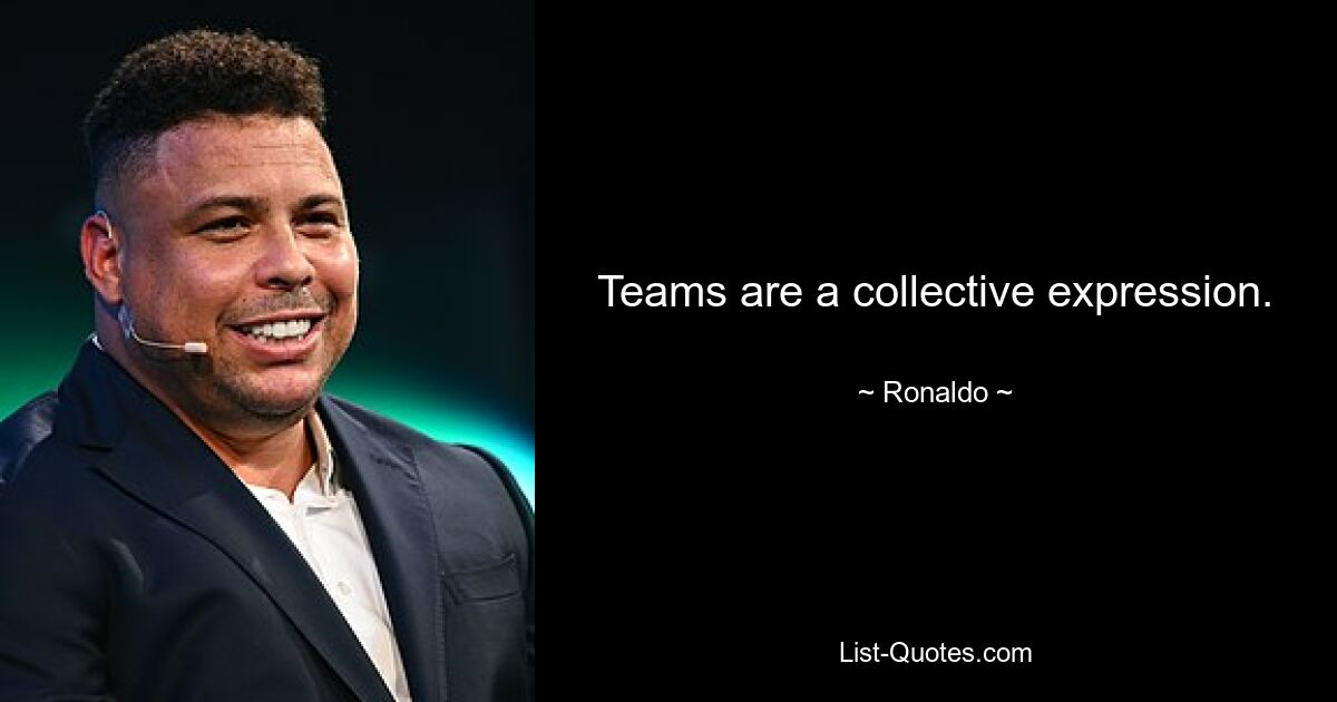 Teams are a collective expression. — © Ronaldo