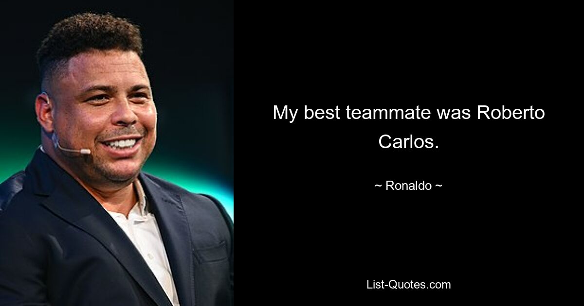 My best teammate was Roberto Carlos. — © Ronaldo