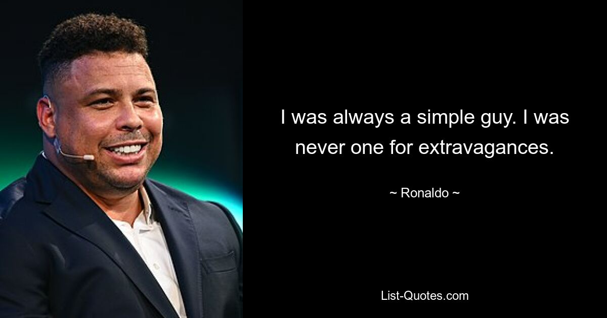 I was always a simple guy. I was never one for extravagances. — © Ronaldo