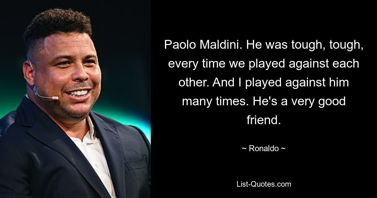 Paolo Maldini. He was tough, tough, every time we played against each other. And I played against him many times. He's a very good friend. — © Ronaldo