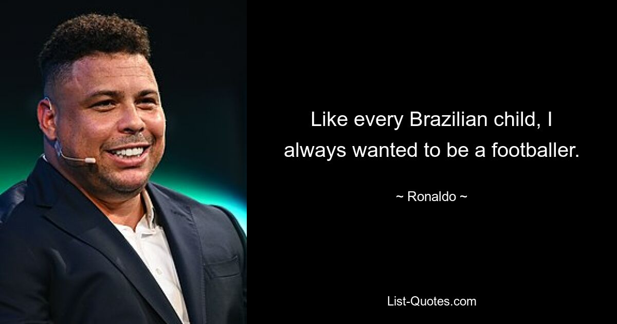 Like every Brazilian child, I always wanted to be a footballer. — © Ronaldo