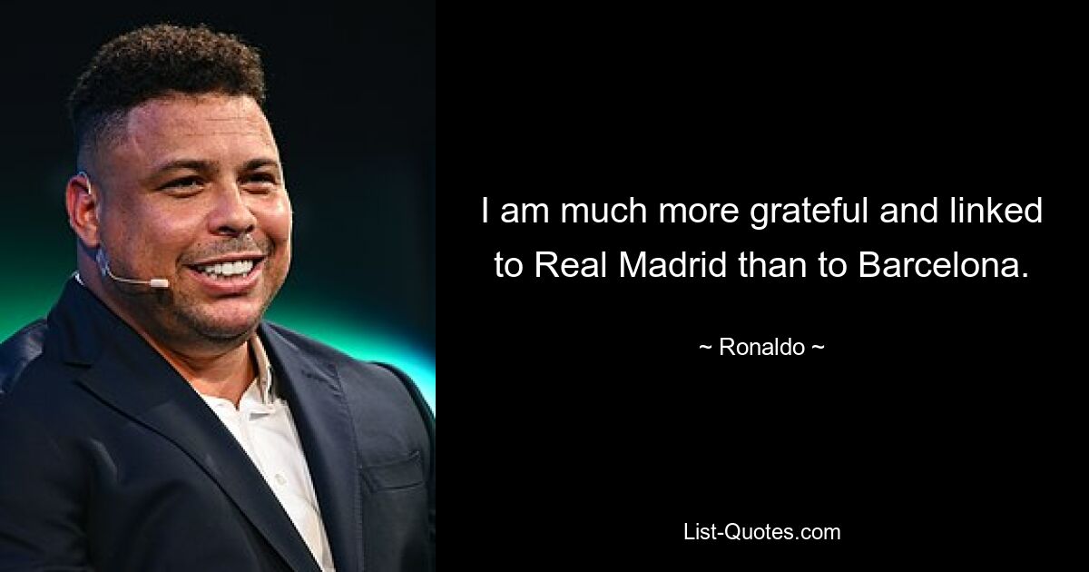 I am much more grateful and linked to Real Madrid than to Barcelona. — © Ronaldo