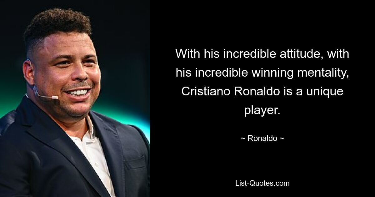 With his incredible attitude, with his incredible winning mentality, Cristiano Ronaldo is a unique player. — © Ronaldo