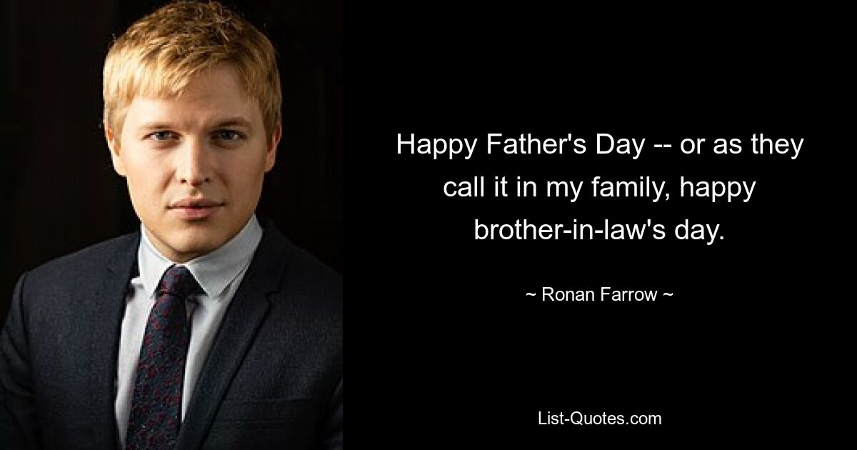 Happy Father's Day -- or as they call it in my family, happy brother-in-law's day. — © Ronan Farrow