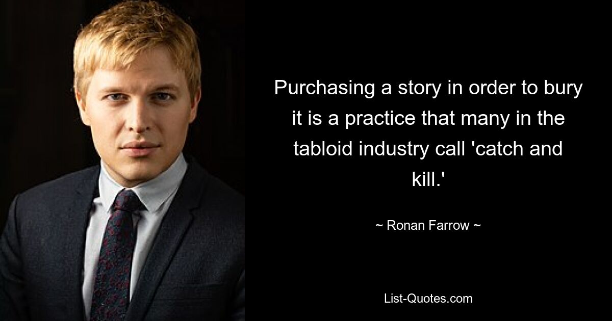 Purchasing a story in order to bury it is a practice that many in the tabloid industry call 'catch and kill.' — © Ronan Farrow