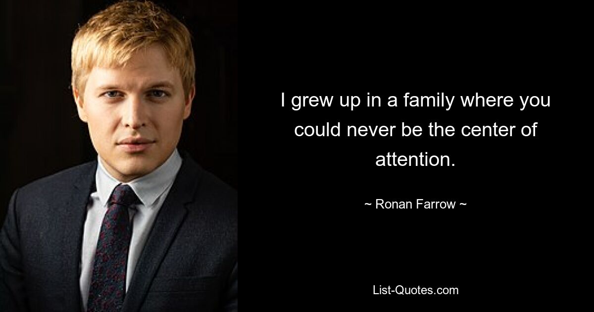 I grew up in a family where you could never be the center of attention. — © Ronan Farrow