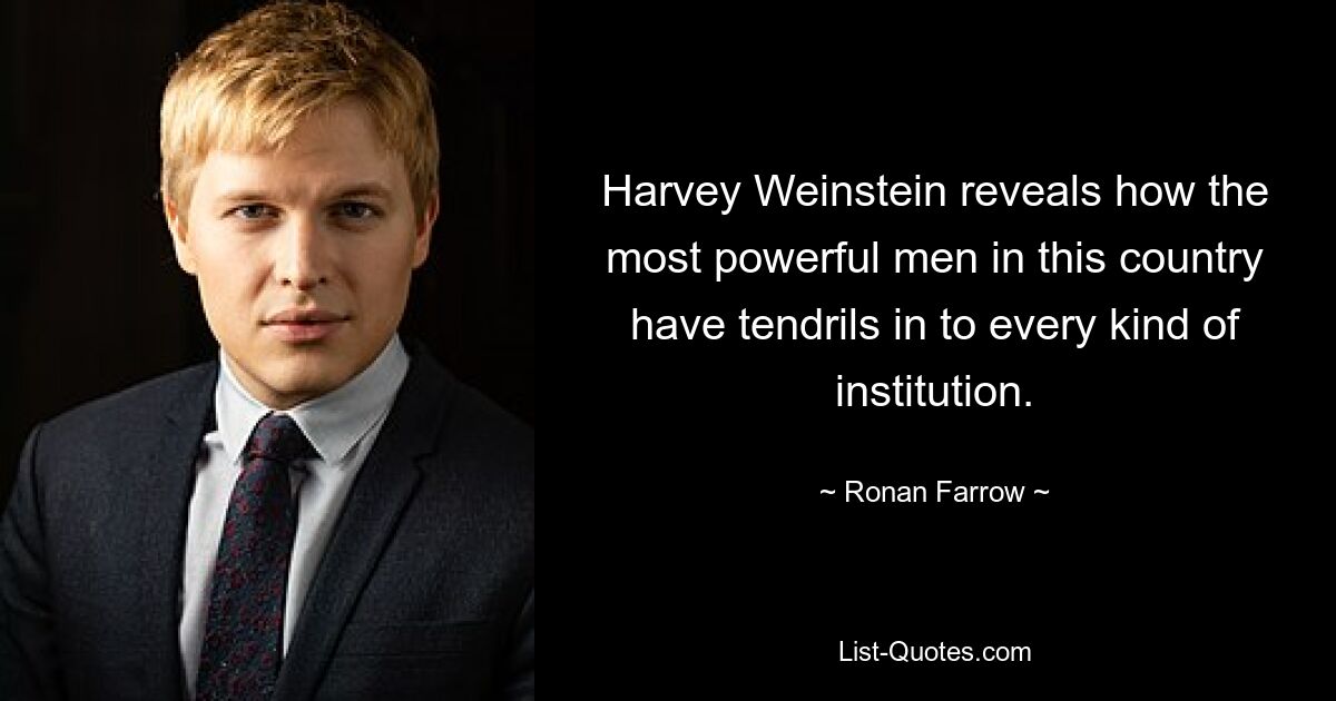 Harvey Weinstein reveals how the most powerful men in this country have tendrils in to every kind of institution. — © Ronan Farrow