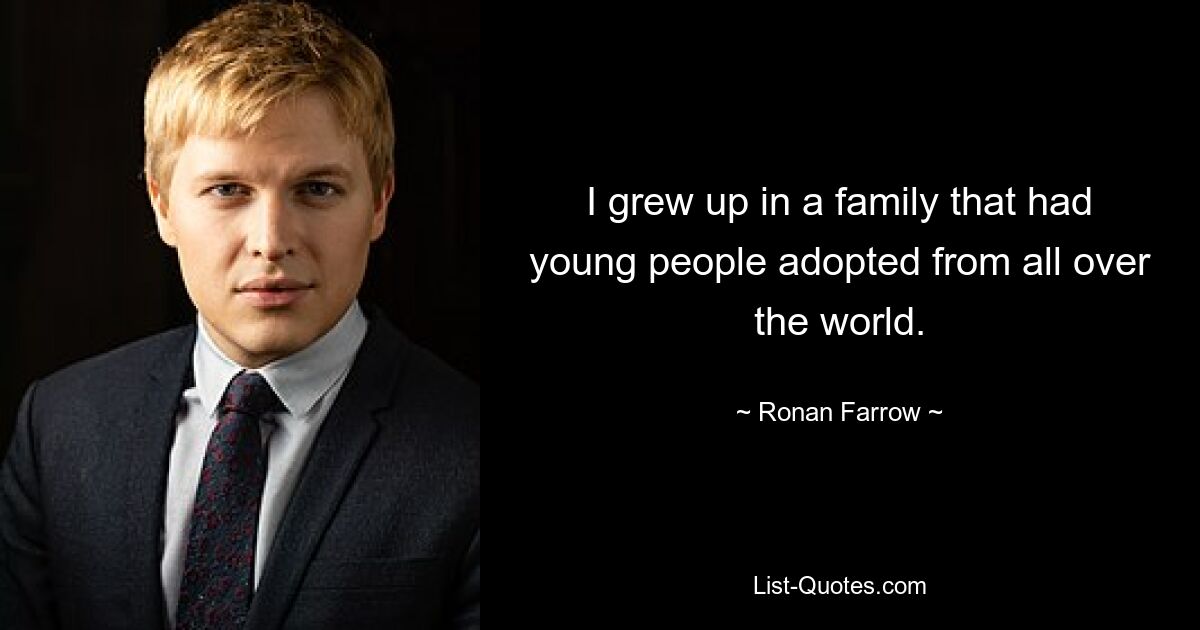 I grew up in a family that had young people adopted from all over the world. — © Ronan Farrow