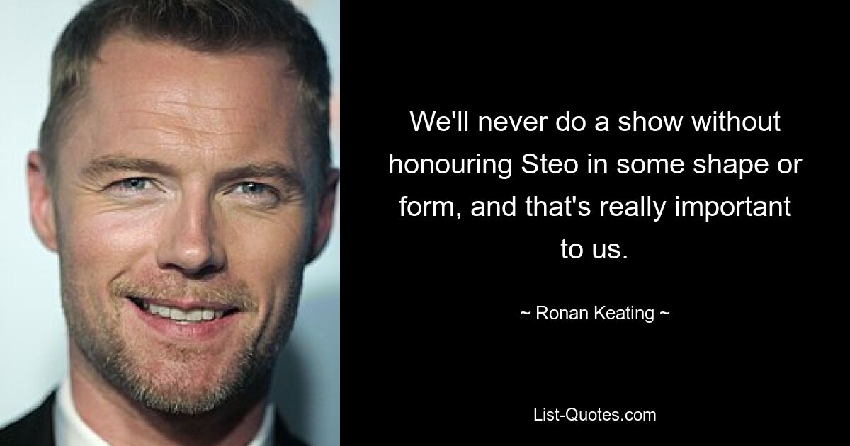 We'll never do a show without honouring Steo in some shape or form, and that's really important to us. — © Ronan Keating