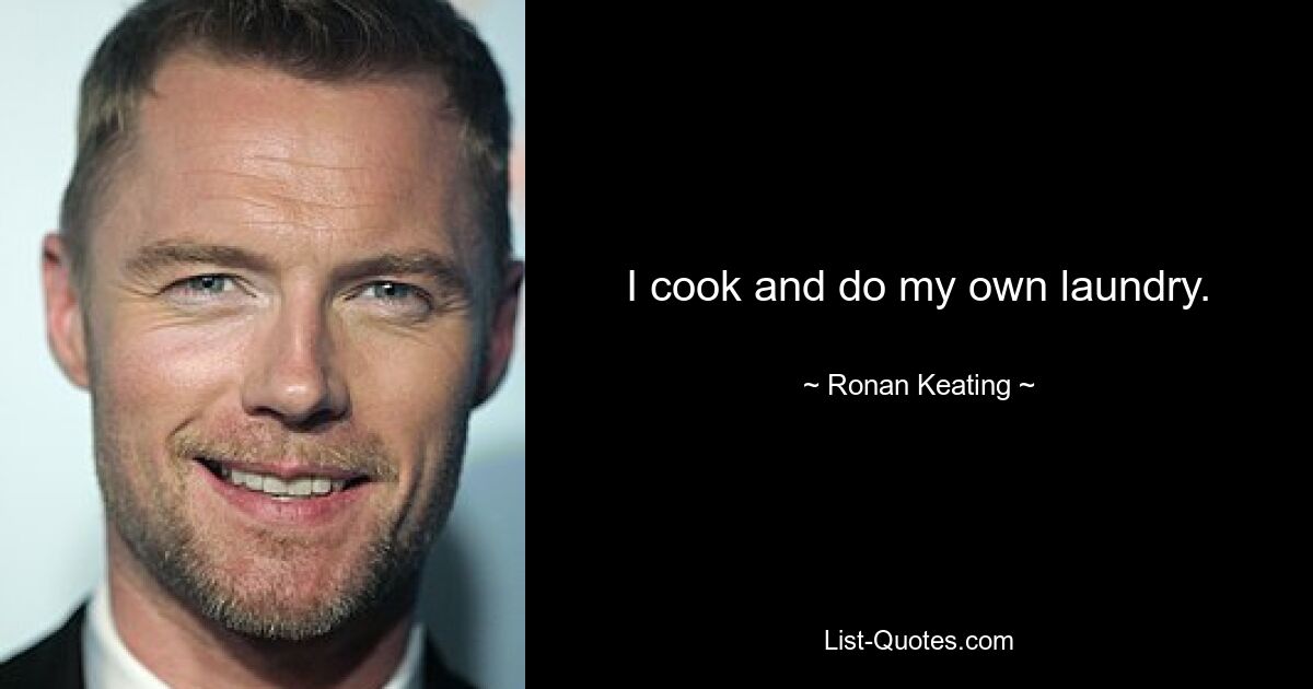 I cook and do my own laundry. — © Ronan Keating