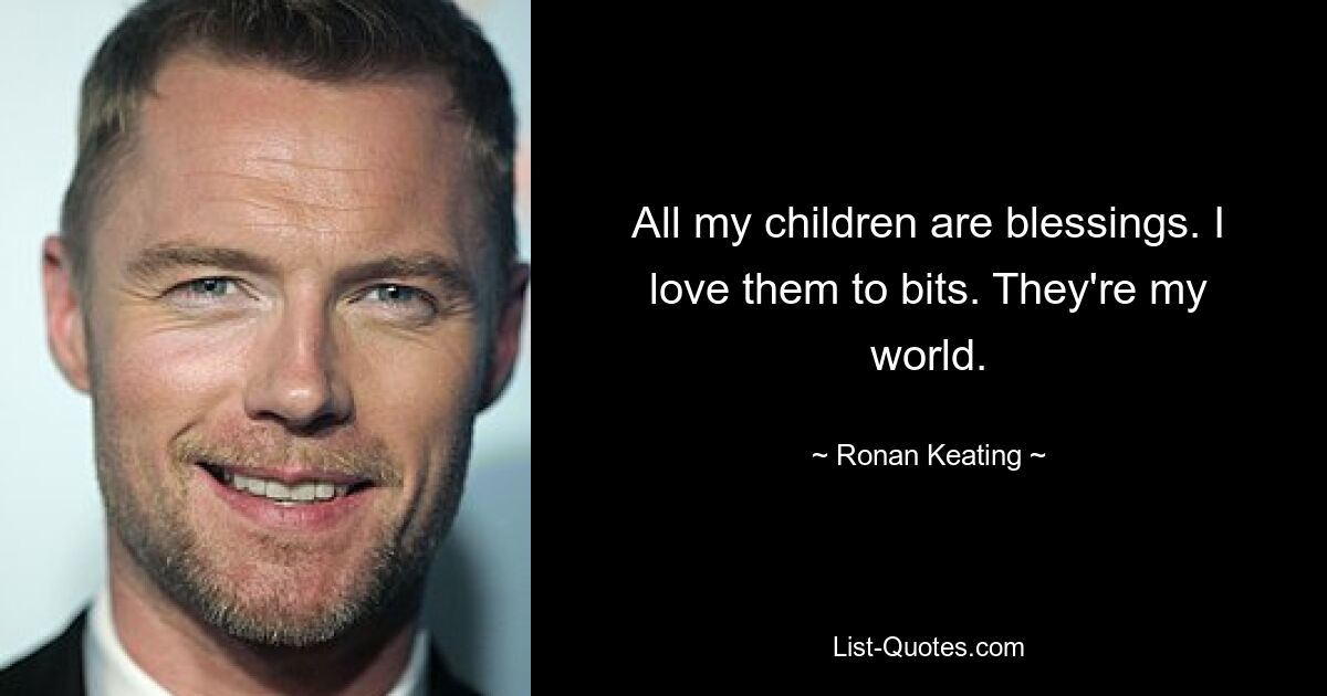 All my children are blessings. I love them to bits. They're my world. — © Ronan Keating