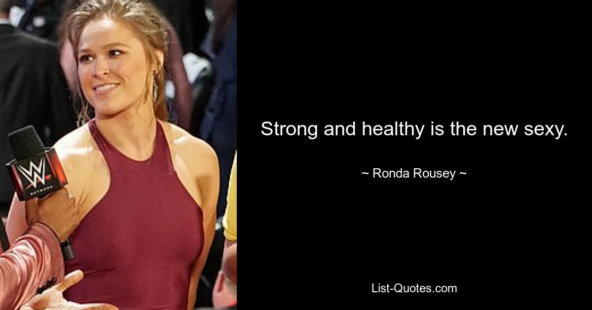 Strong and healthy is the new sexy. — © Ronda Rousey