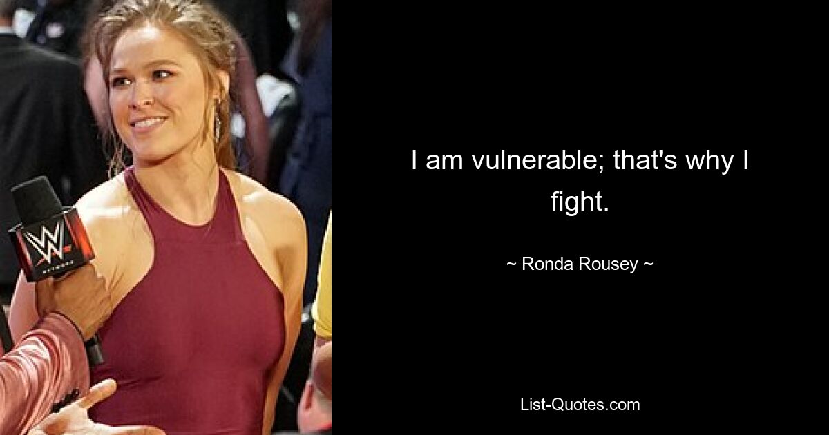 I am vulnerable; that's why I fight. — © Ronda Rousey