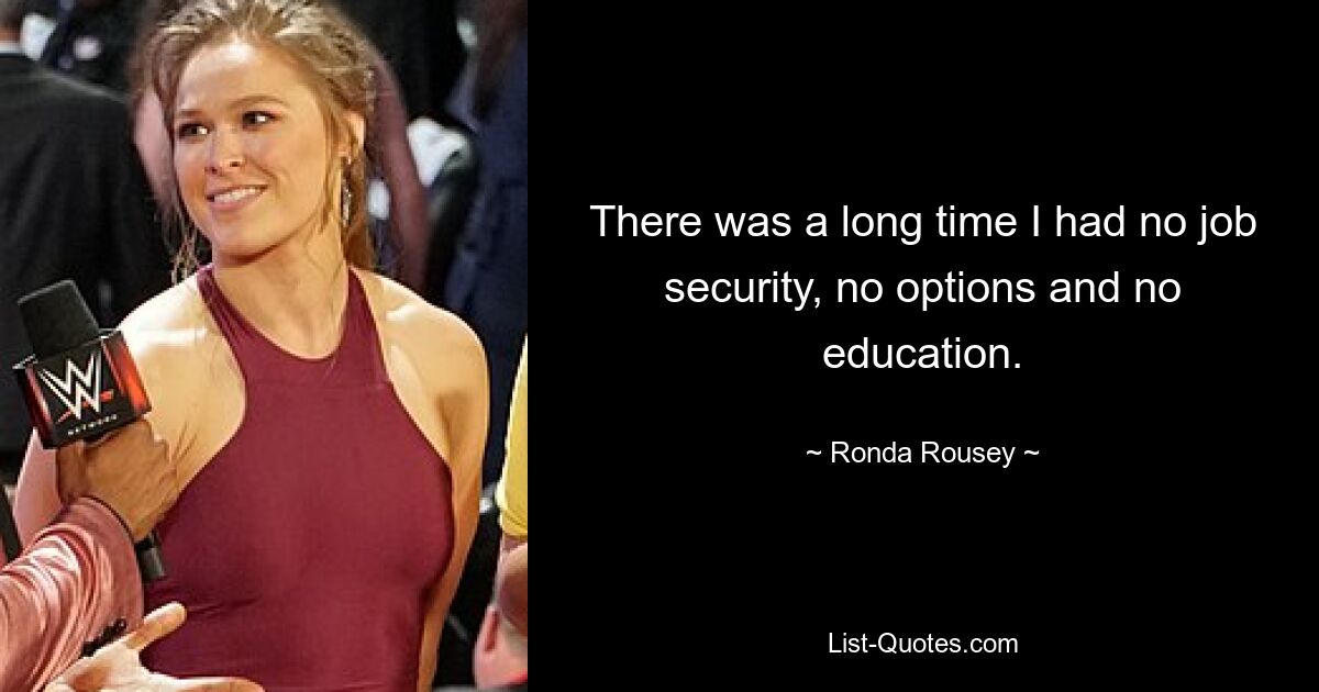 There was a long time I had no job security, no options and no education. — © Ronda Rousey