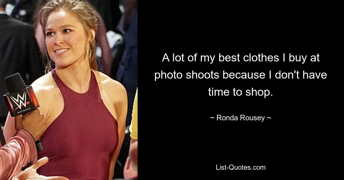 A lot of my best clothes I buy at photo shoots because I don't have time to shop. — © Ronda Rousey