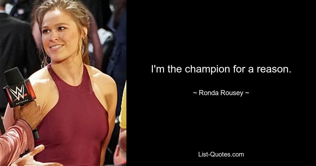 I'm the champion for a reason. — © Ronda Rousey