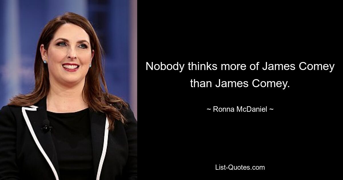 Nobody thinks more of James Comey than James Comey. — © Ronna McDaniel