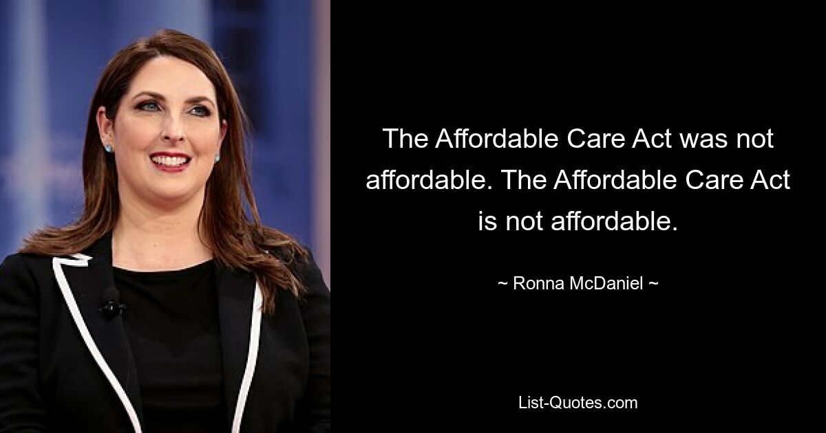 The Affordable Care Act was not affordable. The Affordable Care Act is not affordable. — © Ronna McDaniel