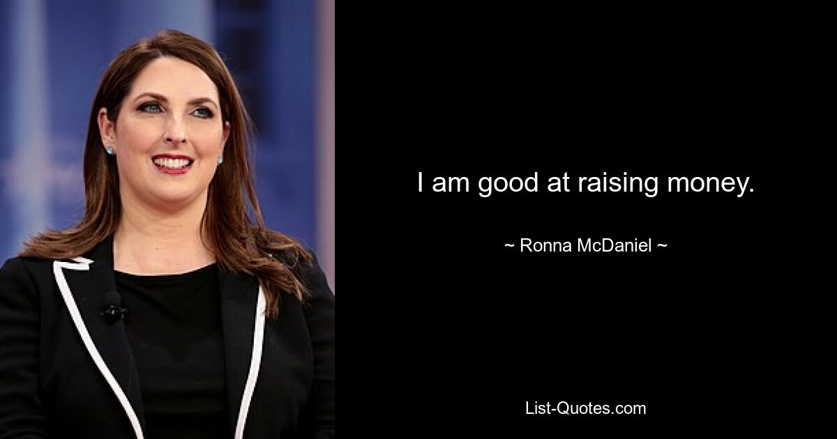 I am good at raising money. — © Ronna McDaniel