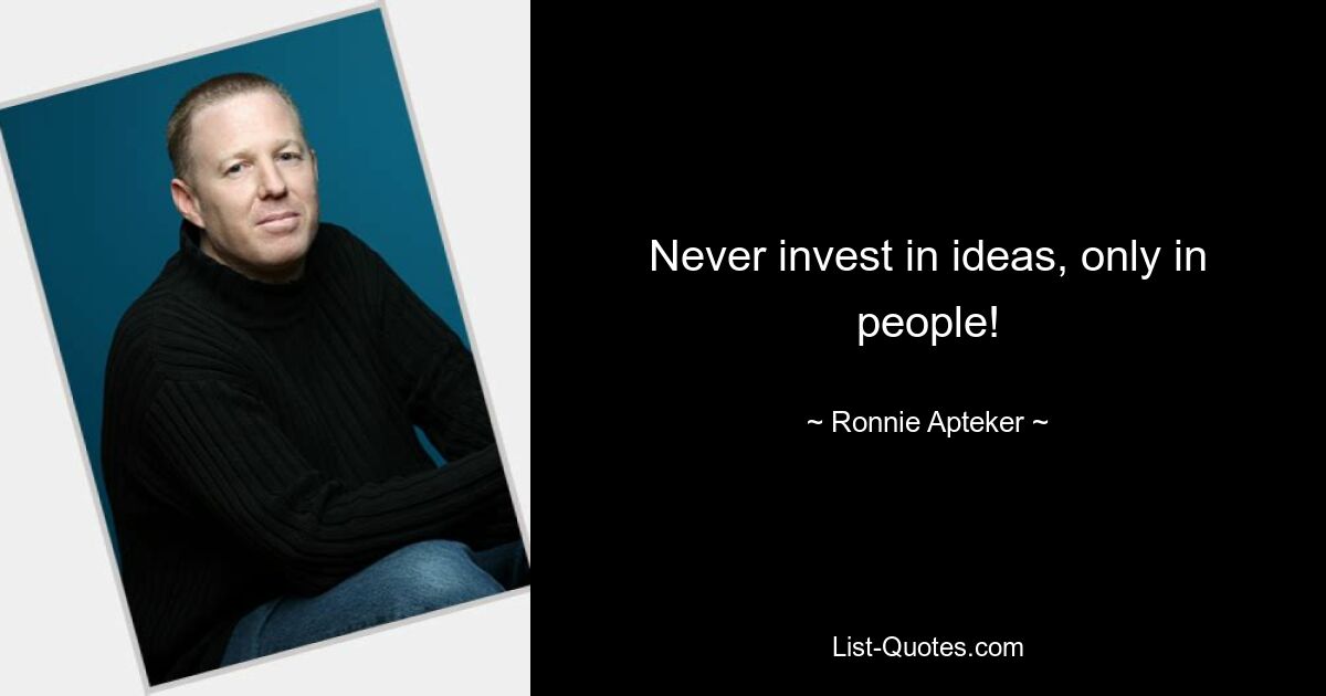 Never invest in ideas, only in people! — © Ronnie Apteker