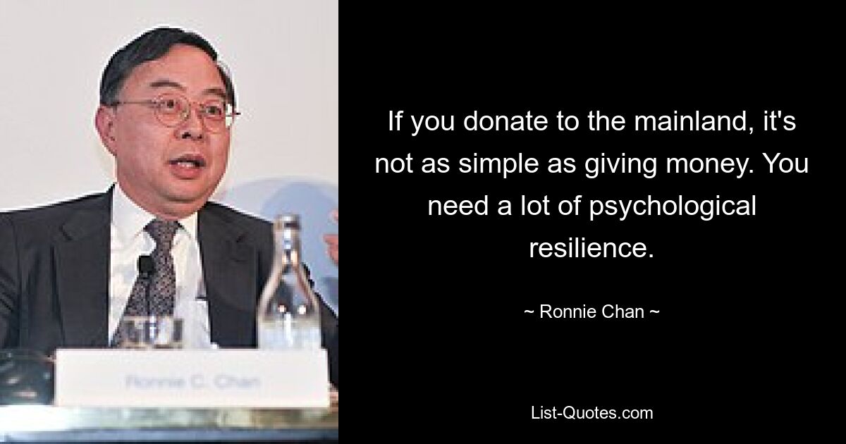 If you donate to the mainland, it's not as simple as giving money. You need a lot of psychological resilience. — © Ronnie Chan