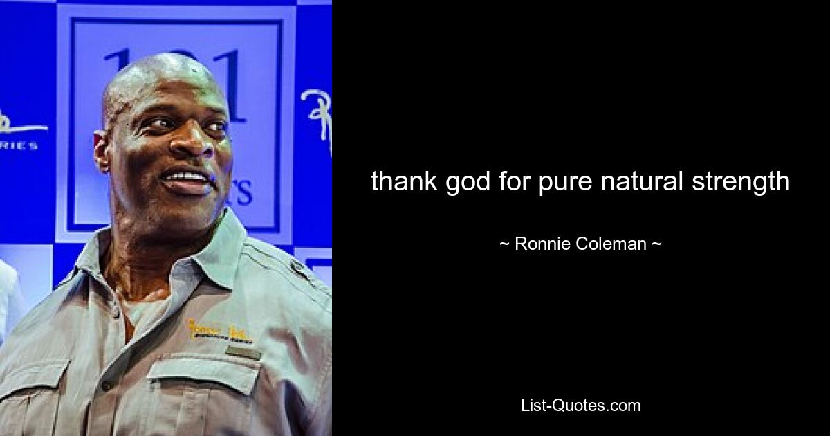 thank god for pure natural strength — © Ronnie Coleman