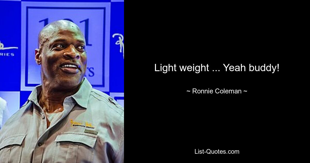 Light weight ... Yeah buddy! — © Ronnie Coleman