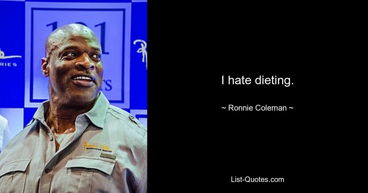 I hate dieting. — © Ronnie Coleman