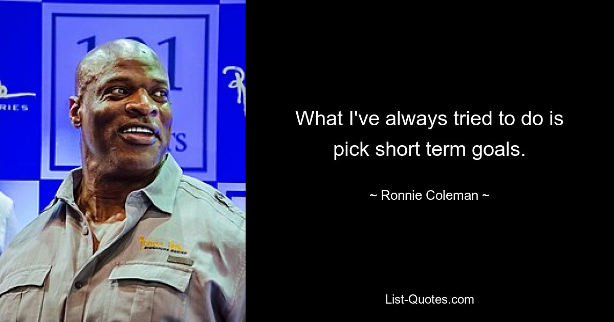 What I've always tried to do is pick short term goals. — © Ronnie Coleman