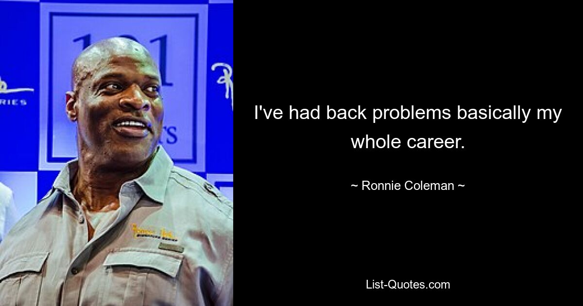 I've had back problems basically my whole career. — © Ronnie Coleman