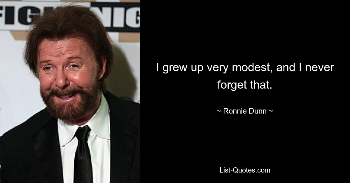 I grew up very modest, and I never forget that. — © Ronnie Dunn