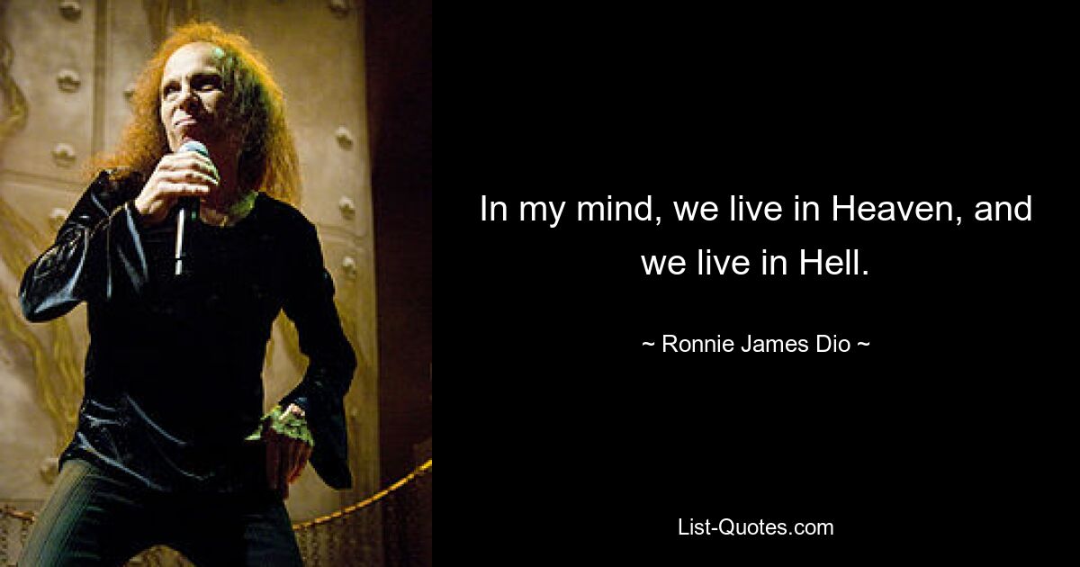 In my mind, we live in Heaven, and we live in Hell. — © Ronnie James Dio