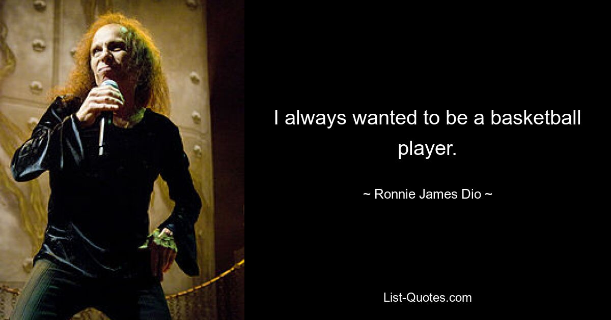 I always wanted to be a basketball player. — © Ronnie James Dio