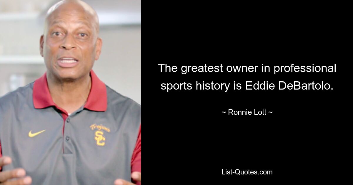 The greatest owner in professional sports history is Eddie DeBartolo. — © Ronnie Lott