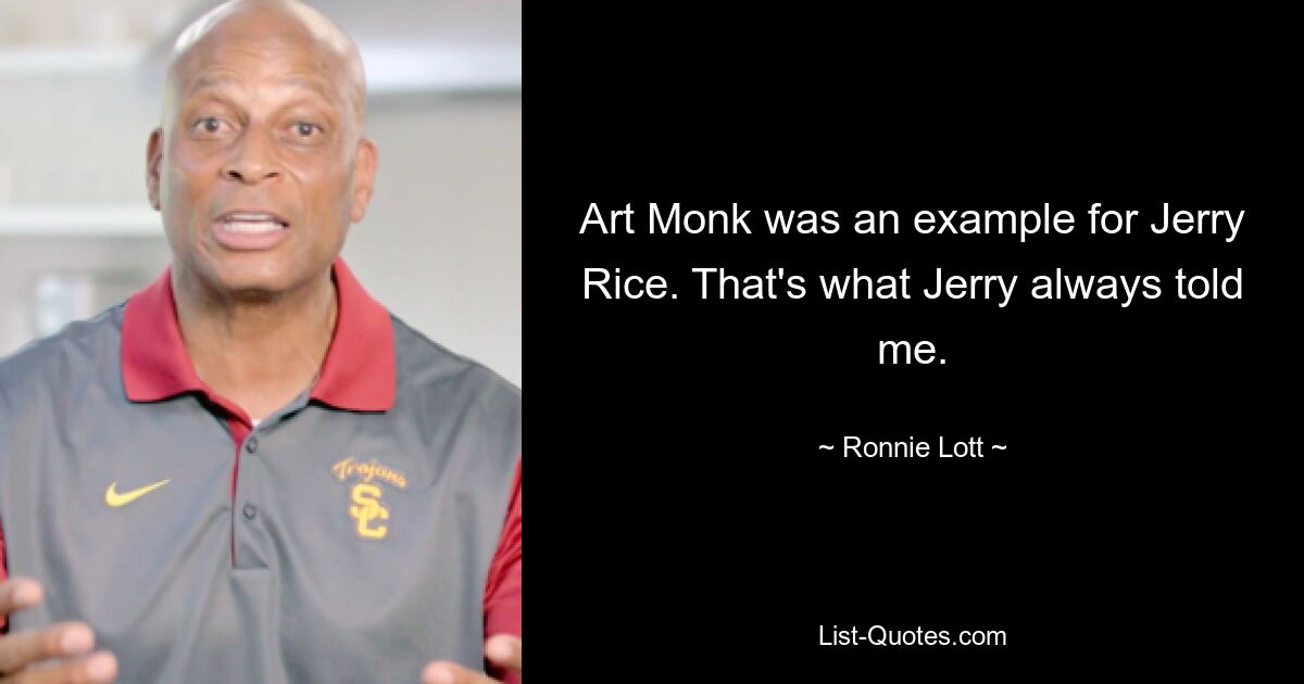 Art Monk was an example for Jerry Rice. That's what Jerry always told me. — © Ronnie Lott