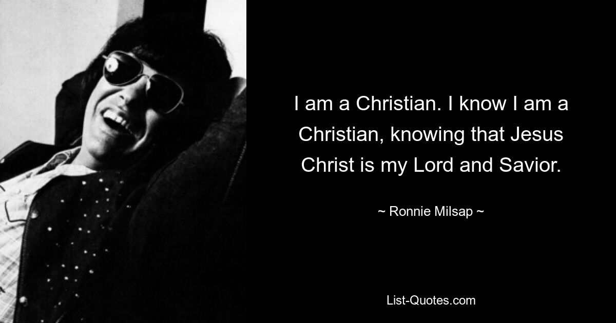 I am a Christian. I know I am a Christian, knowing that Jesus Christ is my Lord and Savior. — © Ronnie Milsap